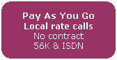 Recommended for users who do not want to pay a monthly fee for Internet access. You simply pay for a local rate call when you need access.